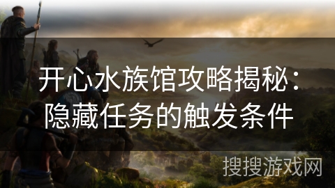 开心水族馆攻略揭秘：隐藏任务的触发条件
