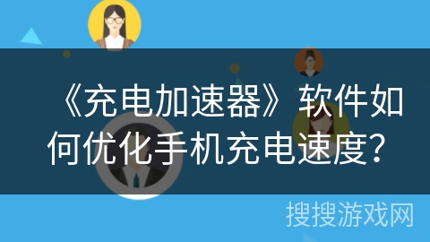 《充电加速器》软件如何优化手机充电速度？