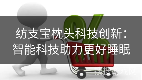 纺支宝枕头科技创新:智能科技助力更好睡眠