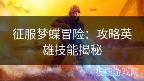 征服梦蝶冒险:攻略英雄技能揭秘 征服梦蝶冒险:攻略英雄技能揭秘