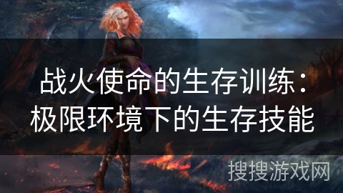 战火使命的生存训练：极限环境下的生存技能