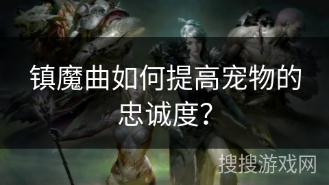 镇魔曲如何提高宠物的忠诚度？