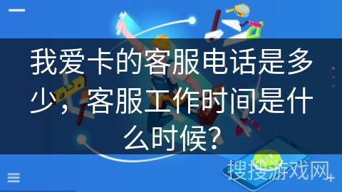 我爱卡的客服电话是多少，客服工作时间是什么时候？