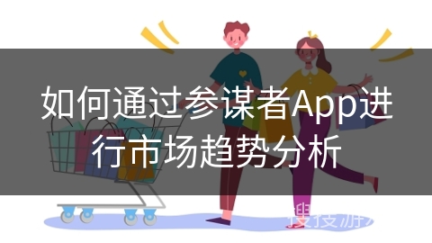 如何通过参谋者App进行市场趋势分析