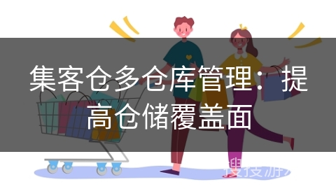 集客仓多仓库管理:提高仓储覆盖面
