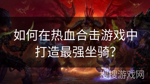 如何在热血合击游戏中打造最强坐骑？