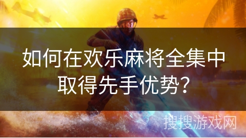 如何在欢乐麻将全集中取得先手优势? 如何在欢乐麻将全集中取得先手优势?