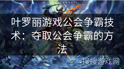 叶罗丽游戏公会争霸技术:夺取公会争霸的方法 叶罗丽游戏公会争霸技术:夺取公会争霸的方法