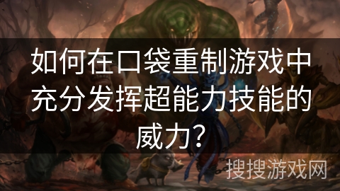 如何在口袋重制游戏中充分发挥超能力技能的威力？