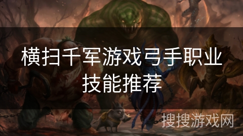 横扫千军游戏弓手职业技能推荐