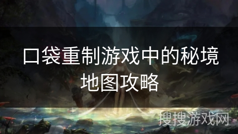 口袋重制游戏中的秘境地图攻略 口袋重制游戏中的秘境地图攻略
