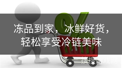 冻品到家,冰鲜好货,轻松享受冷链美味