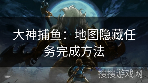 大神捕鱼：地图隐藏任务完成方法