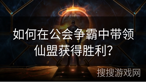 如何在公会争霸中带领仙盟获得胜利？