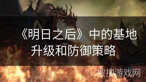 《明日之后》中的基地升级和防御策略