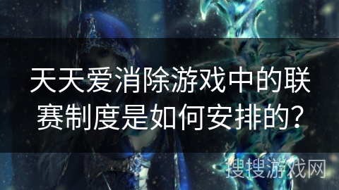 天天爱消除游戏中的联赛制度是如何安排的？
