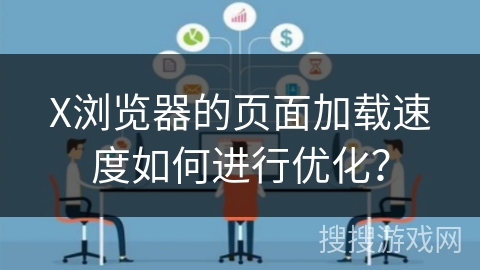 X浏览器的页面加载速度如何进行优化？