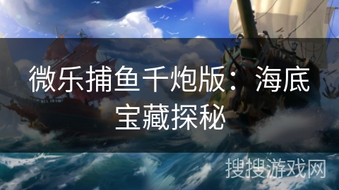 微乐捕鱼千炮版：海底宝藏探秘