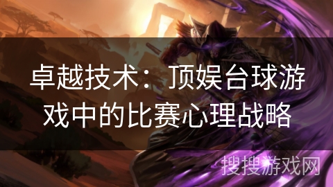 卓越技术：顶娱台球游戏中的比赛心理战略