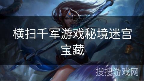 横扫千军游戏秘境迷宫宝藏 横扫千军游戏秘境迷宫宝藏