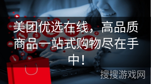 美团优选在线,高品质商品一站式购物尽在手中!