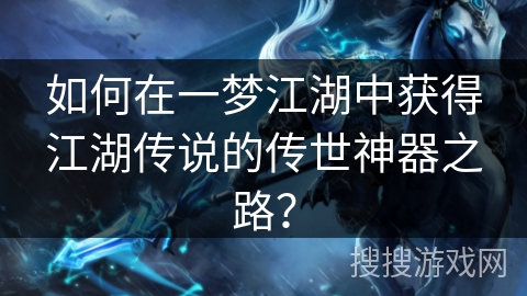如何在一梦江湖中获得江湖传说的传世神器之路？
