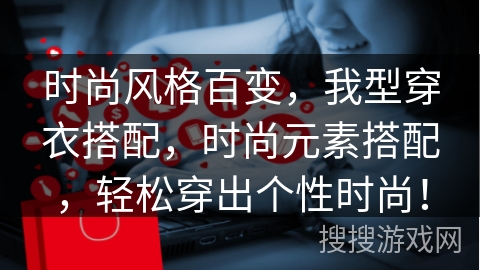 时尚风格百变,我型穿衣搭配,时尚元素搭配,轻松穿出个性时尚!