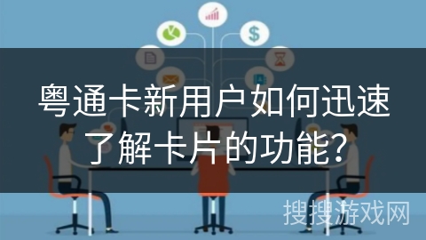 粤通卡新用户如何迅速了解卡片的功能？