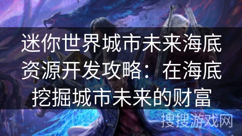 迷你世界城市未来海底资源开发攻略：在海底挖掘城市未来的财富