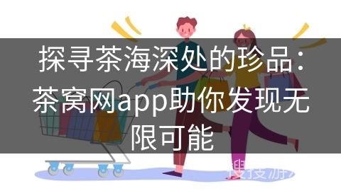 探寻茶海深处的珍品:茶窝网app助你发现无限可能
