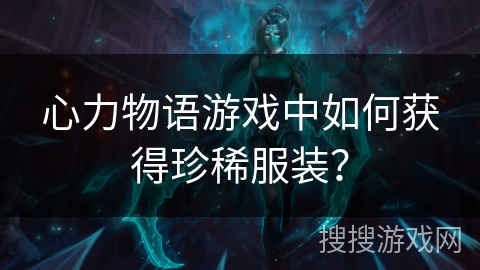 心力物语游戏中如何获得珍稀服装？