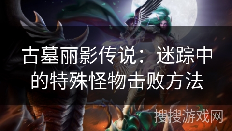 古墓丽影传说：迷踪中的特殊怪物击败方法