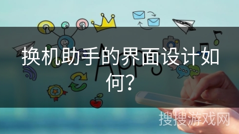 换机助手的界面设计如何？