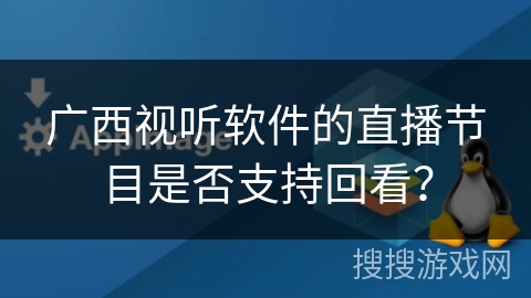 广西视听软件的直播节目是否支持回看? 广西视听软件的直播节目是否支持回看?