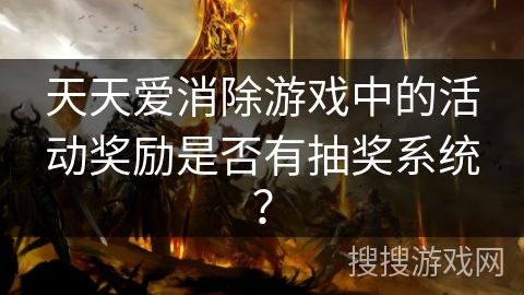 天天爱消除游戏中的活动奖励是否有抽奖系统？