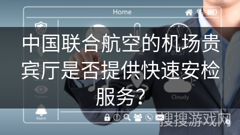 中国联合航空的机场贵宾厅是否提供快速安检服务？