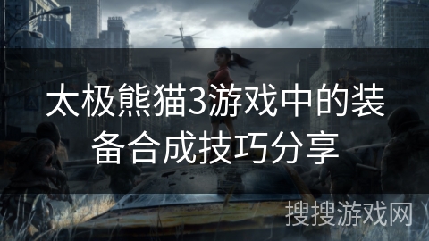 太极熊猫3游戏中的装备合成技巧分享