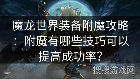 魔龙世界装备附魔攻略：附魔有哪些技巧可以提高成功率？
