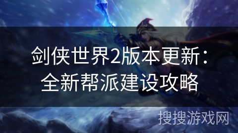 剑侠世界2版本更新：全新帮派建设攻略