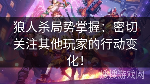 狼人杀局势掌握：密切关注其他玩家的行动变化！