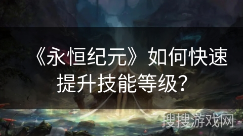 《永恒纪元》如何快速提升技能等级？