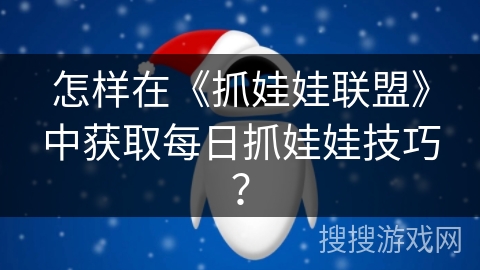 怎样在《抓娃娃联盟》中获取每日抓娃娃技巧？