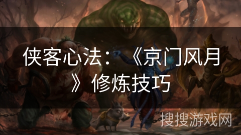 侠客心法：《京门风月》修炼技巧