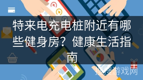 特来电充电桩附近有哪些健身房?健康生活指南 特来电充电桩附近有哪些健身房?健康生活指南