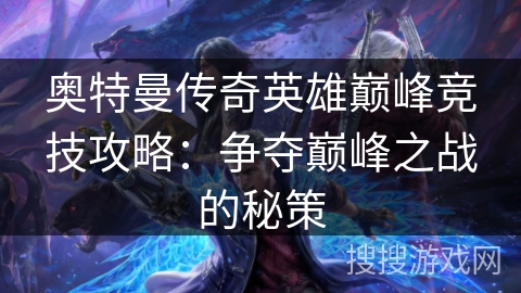 奥特曼传奇英雄巅峰竞技攻略：争夺巅峰之战的秘策