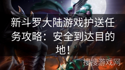 新斗罗大陆游戏护送任务攻略：安全到达目的地！