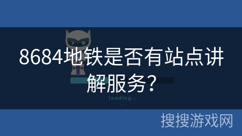 8684地铁是否有站点讲解服务? 8684地铁是否有站点讲解服务?