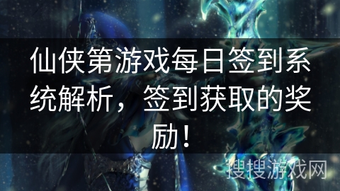 仙侠第游戏每日签到系统解析，签到获取的奖励！