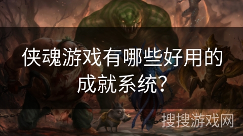 侠魂游戏有哪些好用的成就系统？