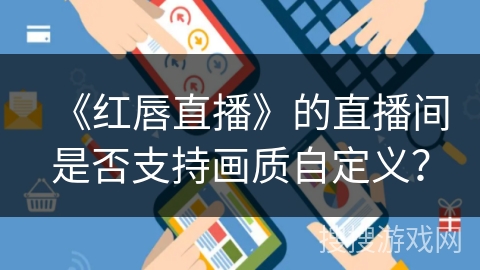 《红唇直播》的直播间是否支持画质自定义？